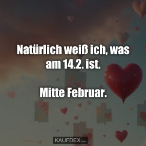 Natürlich weiß ich, was am 14.2. ist. Mitte Februar.