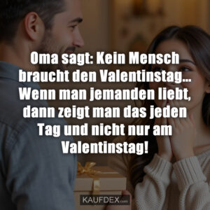 Oma sagt: Kein Mensch braucht den Valentinstag... Wenn man jemanden liebt, dann zeigt man das jeden Tag und nicht nur am Valentinstag!