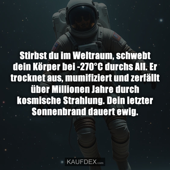 Stirbst du im Weltraum, schwebt dein Körper bei -270°C durchs All. Er trocknet aus, mumifiziert und zerfällt über Millionen Jahre durch kosmische Strahlung. Dein letzter Sonnenbrand dauert ewig.