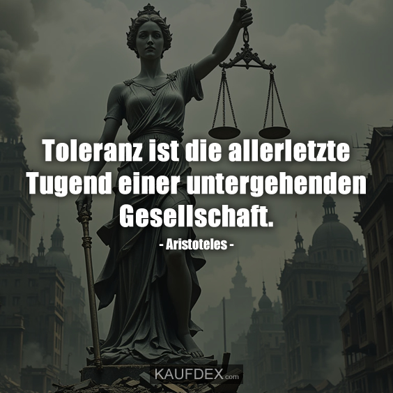 Toleranz ist die allerletzte Tugend einer untergehenden…
