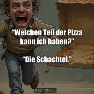 “Welchen Teil der Pizza kann ich haben?” “Die Schachtel.”
