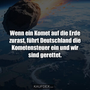 Wenn ein Komet auf die Erde zurast, führt Deutschland die Kometensteuer ein und wir sind gerettet.