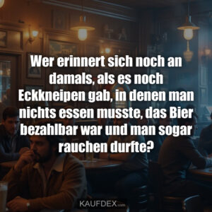 Wer erinnert sich noch an damals, als es noch Eckkneipen gab, in denen man nichts essen musste, das Bier bezahlbar war und man sogar rauchen durfte?