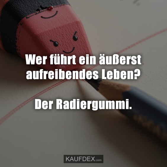 Wer führt ein äußerst aufreibendes Leben? Der Radiergummi.