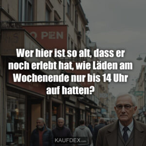 Wer hier ist so alt, dass er noch erlebt hat, wie Läden am Wochenende nur bis 14 Uhr auf hatten?