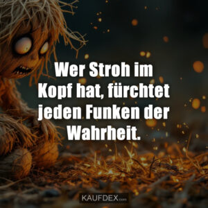 Wer Stroh im Kopf hat, fürchtet jeden Funken der Wahrheit.