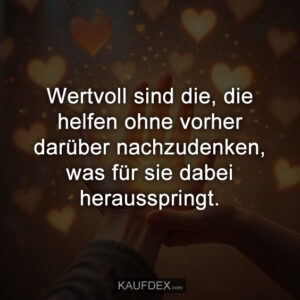 Wertvoll sind die, die helfen ohne vorher darüber nachzudenken, was für sie dabei herausspringt.
