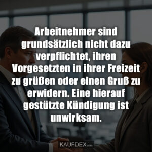 Arbeitnehmer sind grundsätzlich nicht dazu verpflichtet, ihren Vorgesetzten in ihrer Freizeit zu grüßen oder einen Gruß zu erwidern. Eine hierauf gestützte Kündigung ist unwirksam.