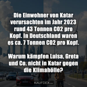 Die Einwohner von Katar verursachten im Jahr 2023 rund 43 Tonnen CO2 pro Kopf. In Deutschland waren es ca. 7 Tonnen CO2 pro Kopf. Warum kämpfen Luisa, Greta und Co. nicht in Katar gegen die Klimahölle?