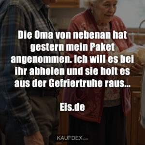 Die Oma von nebenan hat gestern mein Paket angenommen. Ich will es bei ihr abholen und sie holt es aus der Gefriertruhe raus... Eis.de