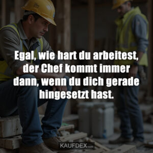 Egal, wie hart du arbeitest, der Chef kommt immer dann, wenn du dich gerade hingesetzt hast.
