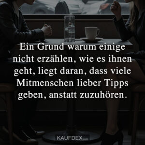Ein Grund warum einige nicht erzählen, wie es ihnen geht, liegt daran, dass viele Mitmenschen lieber Tipps geben, anstatt zuzuhören.