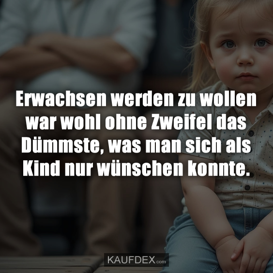 Erwachsen werden zu wollen war wohl ohne Zweifel das Dümmste, was man sich als Kind nur wünschen konnte.