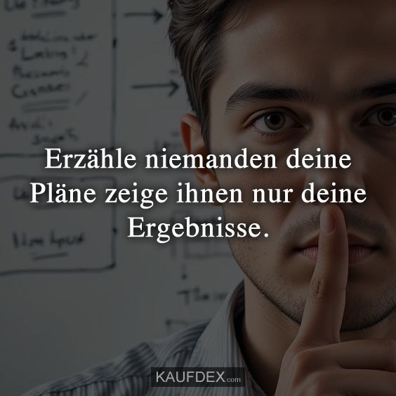 Erzähle niemanden deine Pläne zeige ihnen nur deine Ergebnisse.