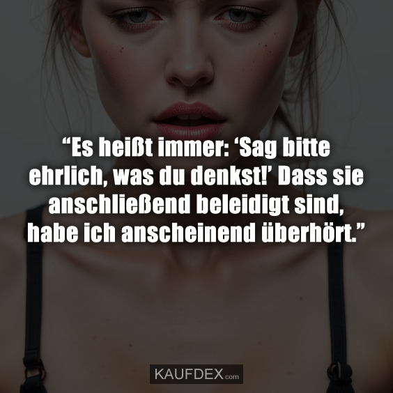 “Es heißt immer: ‘Sag bitte ehrlich, was du denkst!’ Dass sie anschließend beleidigt sind, habe ich anscheinend überhört.”