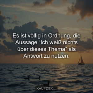 Es ist völlig in Ordnung, die Aussage “Ich weiß nichts über dieses Thema” als Antwort zu nutzen.