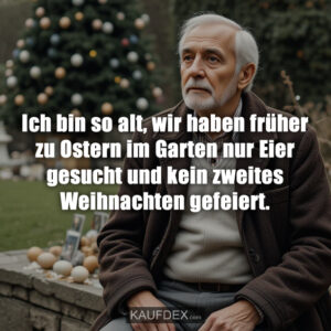 Ich bin so alt, wir haben früher zu Ostern im Garten nur Eier gesucht und kein zweites Weihnachten gefeiert.
