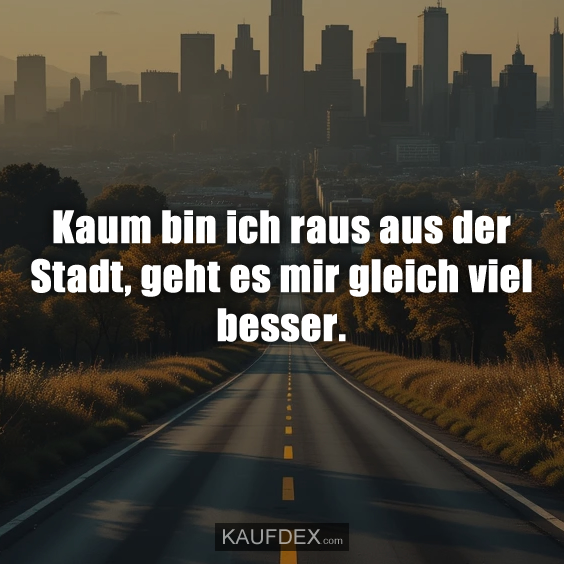 Kaum bin ich raus aus der Stadt, geht es mir gleich viel besser.
