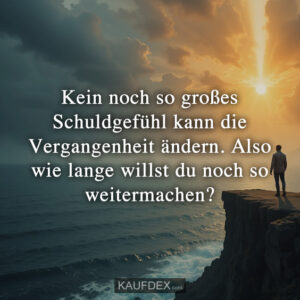 Kein noch so großes Schuldgefühl kann die Vergangenheit ändern. Also wie lange willst du noch so weitermachen?