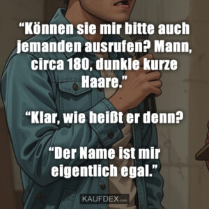 “Können sie mir bitte auch jemanden ausrufen? Mann, circa 180, dunkle kurze Haare.” “Klar, wie heißt er denn? “Der Name ist mir eigentlich egal.”
