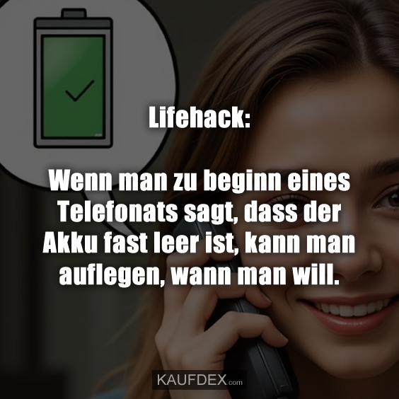 Lifehack: Wenn man zu beginn eines Telefonats sagt, dass der Akku fast leer ist, kann man auflegen, wann man will.
