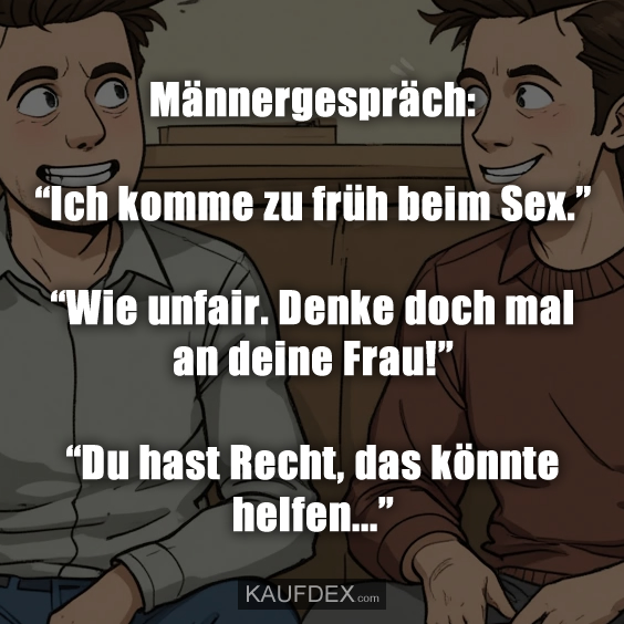 Männergespräch: “Ich komme zu früh beim Sex.” “Wie unfair. Denke doch mal an deine Frau!” “Du hast Recht, das könnte helfen...”
