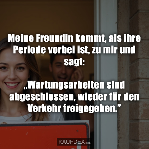 Meine Freundin kommt, als ihre Periode vorbei ist, zu mir und sagt: