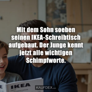 Mit dem Sohn soeben seinen IKEA-Schreibtisch aufgebaut. Der Junge kennt jetzt alle wichtigen Schimpfworte.