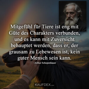 Mitgefühl für Tiere ist eng mit Güte des Charakters verbunden, und es kann mit Zuversicht behauptet werden, dass er, der grausam zu Lebewesen ist, kein guter Mensch sein kann.