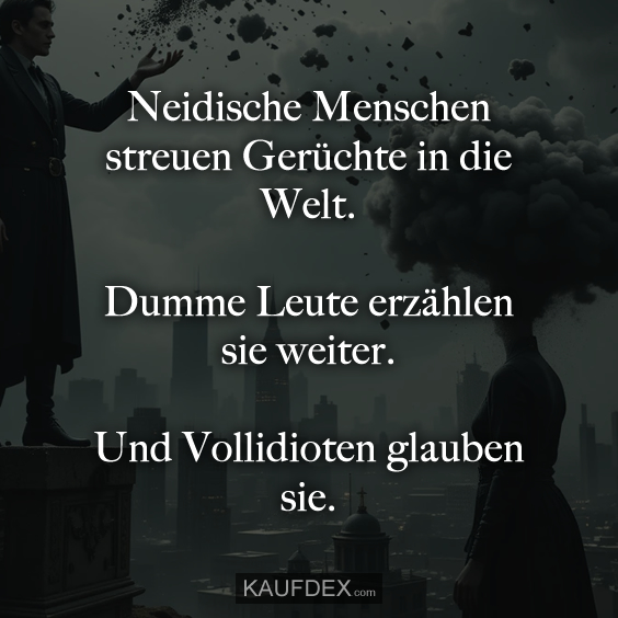 Neidische Menschen streuen Gerüchte in die Welt. Dumme Leute erzählen sie weiter. Und Vollidioten glauben sie.