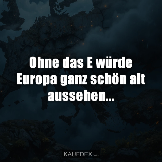 Ohne das E würde Europa ganz schön alt aussehen...