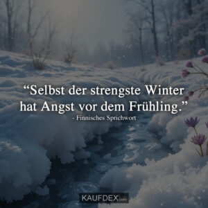 “Selbst der strengste Winter hat Angst vor dem Frühling.” - Finnisches Sprichwort