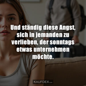 Und ständig diese Angst, sich in jemanden zu verlieben, der sonntags etwas unternehmen möchte.