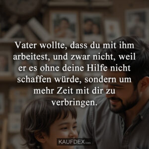 Vater wollte, dass du mit ihm arbeitest, und zwar nicht, weil er es ohne deine Hilfe nicht schaffen würde, sondern um mehr Zeit mit dir zu verbringen.