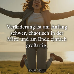 Veränderung ist am Anfang schwer, chaotisch in der Mitte und am Ende einfach großartig.