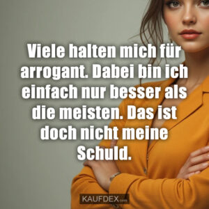 Viele halten mich für arrogant. Dabei bin ich einfach nur besser als die meisten. Das ist doch nicht meine Schuld.