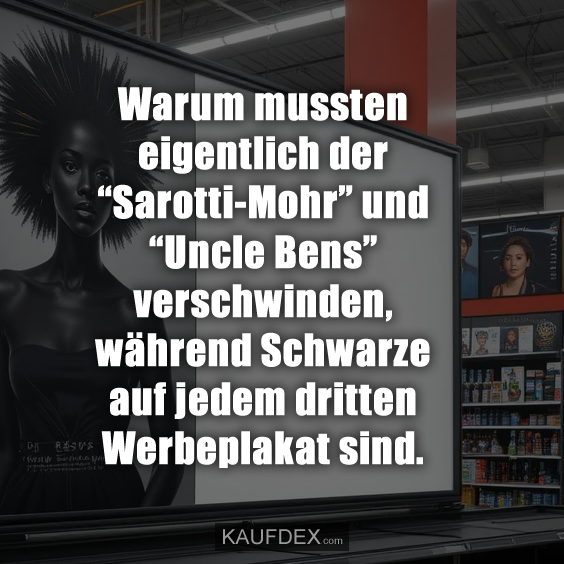 Warum mussten eigentlich der “Sarotti-Mohr” und “Uncle Bens” verschwinden, während Schwarze auf jedem dritten Werbeplakat sind.