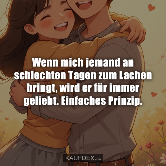 Wenn mich jemand an schlechten Tagen zum Lachen bringt, wird er für immer geliebt. Einfaches Prinzip.