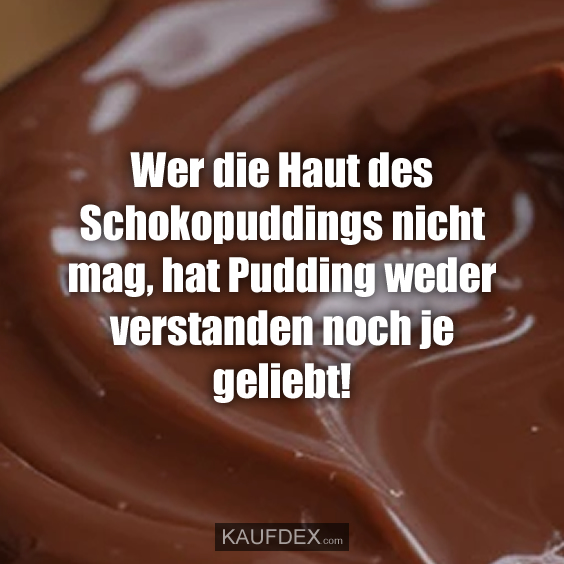 Wer die Haut des Schokopuddings nicht mag, hat Pudding weder verstanden noch je geliebt!