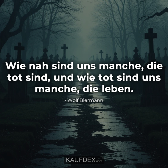 Wie nah sind uns manche, die tot sind, und wie tot sind uns manche, die leben.