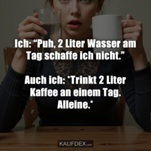 Ich: “Puh, 2 Liter Wasser am Tag schaffe ich nicht.” Auch ich: *Trinkt 2 Liter Kaffee an einem Tag. Alleine.*