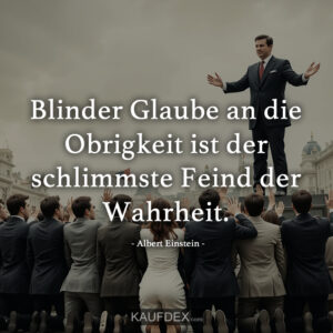 Blinder Glaube an die Obrigkeit ist der schlimmste Feind der Wahrheit. - Albert Einstein
