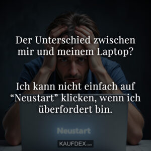 Der Unterschied zwischen mir und meinem Laptop? Ich kann nicht einfach auf “Neustart” klicken, wenn ich überfordert bin.