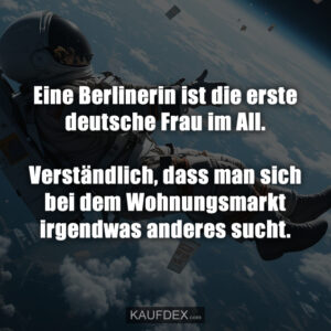 Eine Berlinerin ist die erste deutsche Frau im All. Verständlich, dass man sich bei dem Wohnungsmarkt irgendwas anderes sucht.