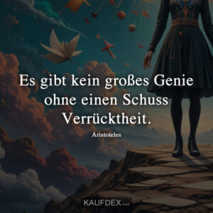 Es gibt kein großes Genie ohne einen Schuss Verrücktheit. - Aristoteles
