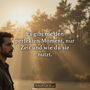 Es gibt nie den perfekten Moment, nur Zeit und wie du sie nutzt.