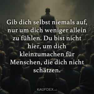 Gib dich selbst niemals auf, nur um dich weniger allein zu fühlen. Du bist nicht hier, um dich kleinzumachen für Menschen, die dich nicht schätzen.