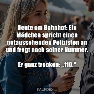 Heute am Bahnhof: Ein Mädchen spricht einen gutaussehenden Polizisten an und fragt nach seiner Nummer. Er ganz trocken: „110.“