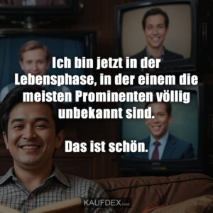 Ich bin jetzt in der Lebensphase, in der einem die meisten Prominenten völlig unbekannt sind. Das ist schön.