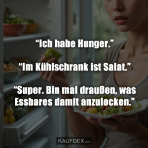 “Ich habe Hunger.” “Im Kühlschrank ist Salat.” “Super. Bin mal draußen, was Essbares damit anzulocken.”